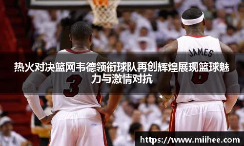 热火对决篮网韦德领衔球队再创辉煌展现篮球魅力与激情对抗