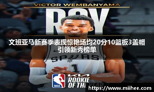 文班亚马新赛季表现惊艳场均20分10篮板3盖帽引领新秀榜单
