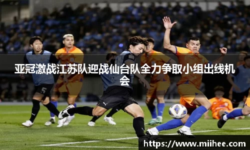 亚冠激战江苏队迎战仙台队全力争取小组出线机会